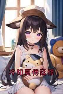 《冷知夏傅廷修》小说精彩阅读_《冷知夏傅廷修》最新章节目录