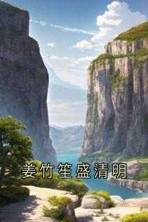 《姜竹笙盛清明》小说章节免费阅读_姜竹笙盛清明小说全文