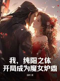 《我，纯阳之体，开局成为魔女炉鼎》大结局在线试读_《我，纯阳之体，开局成为魔女炉鼎》最新章节列表