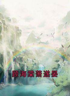 《顾海棠萧遂晏》小说全集免费在线阅读（萧遂晏顾海棠）