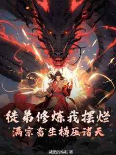 苏楠叶锋小说_徒弟修炼我摆烂，满宗畜生横压诸天小说叫什么
