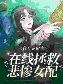 袁欣兰王明锐精彩章节_我专业宿主，在线拯救悲惨女配全章节阅读