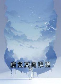 虞觉夏周淮砚完整全文阅读_虞觉夏周淮砚结局无删节