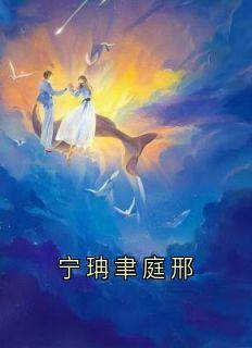 《宁珃聿庭邢》大结局免费阅读_《宁珃聿庭邢》最新章节列表