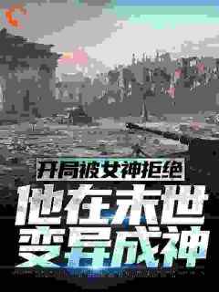 开局被女神拒绝，他在末世变异成神小说试读_杨锋沈梦瑶小说全文章节列表