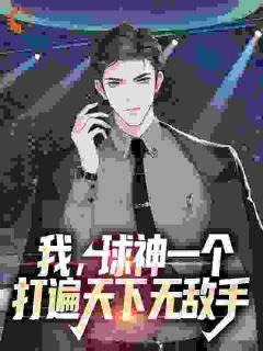 我，球神一个，打遍天下无敌手小说最新章节免费阅读（精彩章节未删节）