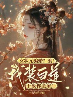 《苏潇月江真》女状元骗婚？滚！我装白莲干废你全家！章节免费试读