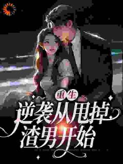 《重生：逆袭从甩掉渣男开始》小说在线阅读_《重生：逆袭从甩掉渣男开始》最新章节目录