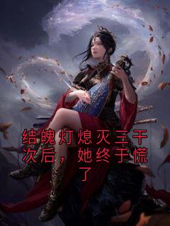 结魄灯熄灭三干次后，她终于慌了小说_《施允白蓁》小说全文免费试读