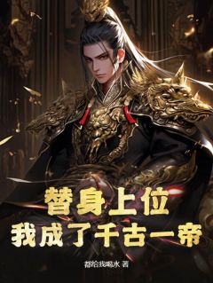 《替身上位，我成了千古一帝》小说精彩阅读_《替身上位，我成了千古一帝》最新章节列表