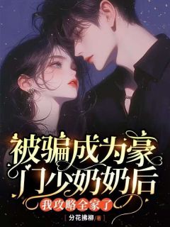 《被骗成为豪门少奶奶后，我攻略全家了》大结局精彩阅读_《被骗成为豪门少奶奶后，我攻略全家了》最新章节列表