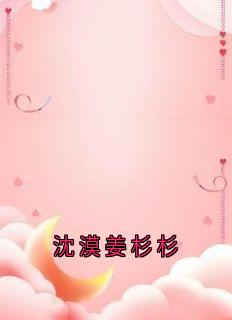 姜杉杉沈漠免费试读_沈漠姜杉杉小说章节目录