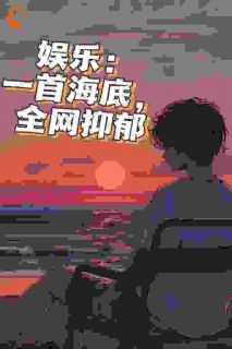 《娱乐：一首海底，全网抑郁》小说全文精彩阅读_《娱乐：一首海底，全网抑郁》最新章节列表