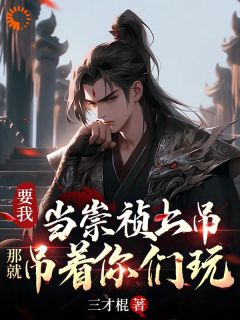 《要我当崇祯上吊，那就吊着你们玩》完结版免费试读_《要我当崇祯上吊，那就吊着你们玩》最新章节列表