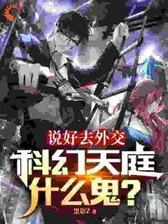 《说好去外交，科幻天庭什么鬼？》小说全文在线试读_《说好去外交，科幻天庭什么鬼？》最新章节目录