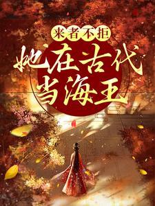 来者不拒，她在古代当海王最新章节免费阅读（完整版未删节）