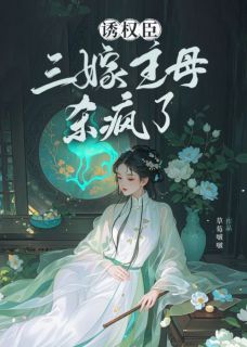 《诱权臣，三嫁主母杀疯了》小说全文在线阅读_《诱权臣，三嫁主母杀疯了》最新章节列表