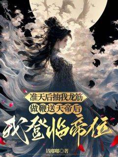 《准天后抽我龙筋做鞭送天帝后，我登临帝位》玄烨凤瑶章节目录在线阅读