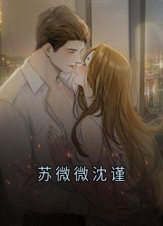 苏微微沈谨全文免费阅读_苏微微沈谨小说大结局无弹窗