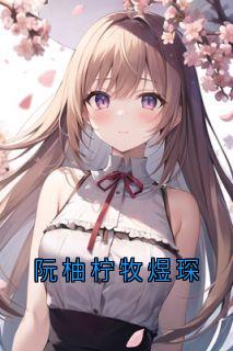 阮柚柠牧煜琛阮柚柠牧煜琛目录_阮柚柠牧煜琛小说阅读