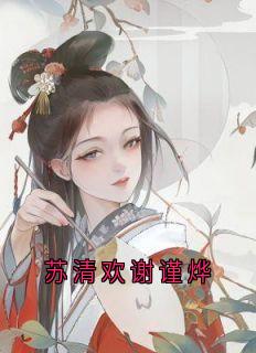 《苏清欢谢谨烨》小说全文精彩章节在线阅读（苏清欢谢谨烨）