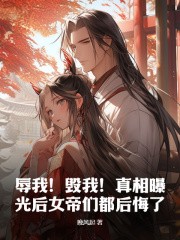 《辱我！毁我！***曝光后女帝们都后悔了》小说章节目录免费阅读_顾尘顾幼薇小说全文
