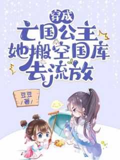 《郑恬莜赵初阳》穿成***公主，她搬空国库去流放免费试读