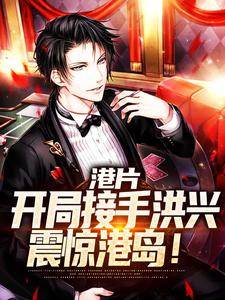 港片：开局接手***，震惊港岛！全文免费阅读_刑傲天鹰羽小说《港片：开局接手***，震惊港岛！》章节完整版