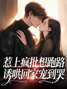 《惹上疯批想跑路，诱哄回家宠到哭》小说免费阅读_迟暮玖渡珩厌小说大结局免费试读