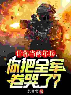 《秦川李长胜》精彩章节列表在线试读_让你当两年兵，你把全军卷哭了？小说