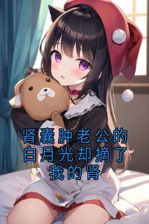 肾囊肿老公的白月光却摘了我的肾精彩章节免费试读_苏芸秦子恒柳媛媛小说结局无删节