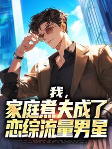 《沈彧林非晚》小说全集免费免费试读（我，家庭煮夫成了恋综流量男星）