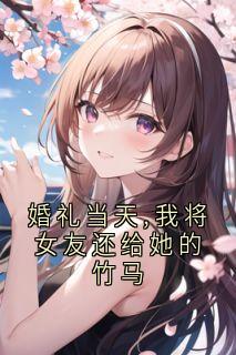 《婚礼当天,我将女友还给她的竹马》许瑶程哲章节列表免费阅读