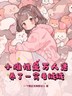 小雌性是万人迷，养了一窝毛绒绒小说全集免费免费试读（苏奈冥苍）