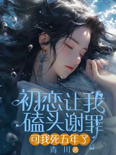 江栀叶承初恋让我磕头谢罪，可我死五年了小说结局精彩章节全文
