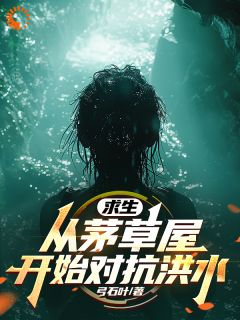 《张弛》求生：从茅草屋开始对抗洪水章节目录在线阅读