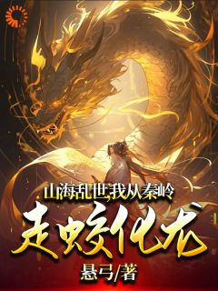 《山海乱世，我从秦岭走蛟化龙》完结版免费阅读_《山海乱世，我从秦岭走蛟化龙》最新章节目录