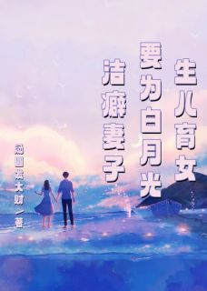 《洁癖妻子要为白月光生儿育女》何俊王玲林淇章节目录在线试读