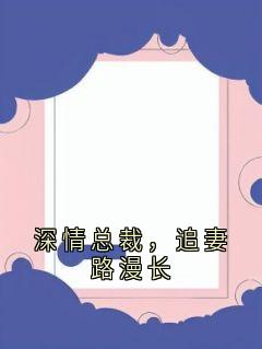 《深情总裁，追妻路漫长》沈沐溪李墨章节精彩阅读