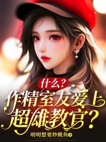 什么？作精室友爱上超雄教官？小说_段段林悦在线阅读