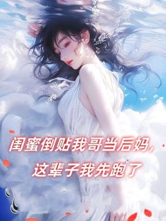 《闺蜜倒贴我哥当后妈，这辈子我先跑了》完整版在线阅读（主角张盼儿周引娣张天耀）