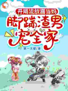 《开局流放喜当妈，脚踹渣男宠全家》小说最新章节免费阅读（精彩章节未删节）