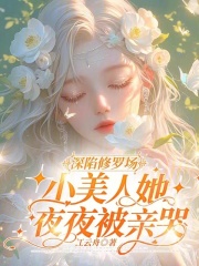 《深陷修罗场，小美人她夜夜被亲哭》完结版在线试读_《深陷修罗场，小美人她夜夜被亲哭》最新章节目录