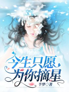 《今生只愿为你摘星》小说在线试读_《今生只愿为你摘星》最新章节目录