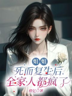 余幼薇邓队长小说_《姐姐死而复生后，全家人都疯了》小说全文免费试读