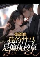 《病娇甜宠：我的竹马是偏执校草》大结局免费试读_《病娇甜宠：我的竹马是偏执校草》最新章节目录