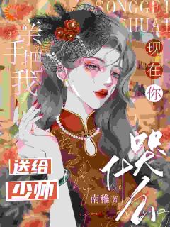 《亲手把我送给少帅，现在你哭什么》小说免费阅读_《亲手把我送给少帅，现在你哭什么》最新章节目录