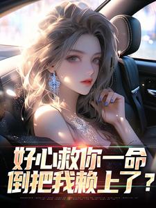 《好心救你一命，倒把我赖上了？》小说章节列表免费试读_林星漪陈阳小说阅读