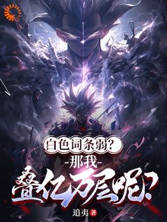 《白色词条弱？那我叠亿万层呢？》小说章节列表免费试读_凌风妍熙云小说全文