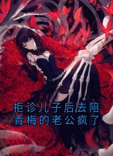 《赵金叶王舟》拒诊儿子后去陪青梅的老公疯了免费试读
